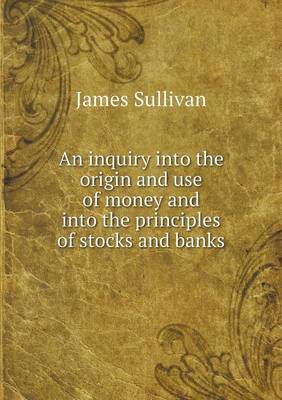 Book cover for An inquiry into the origin and use of money and into the principles of stocks and banks