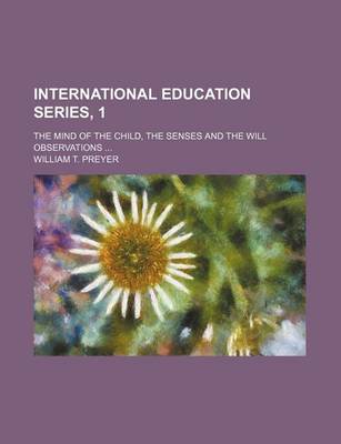 Book cover for International Education Series, 1; The Mind of the Child, the Senses and the Will Observations