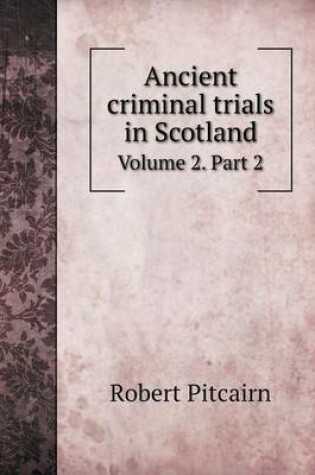 Cover of Ancient criminal trials in Scotland Volume 2. Part 2