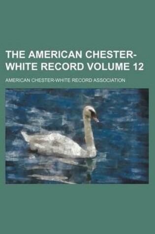 Cover of The American Chester-White Record Volume 12