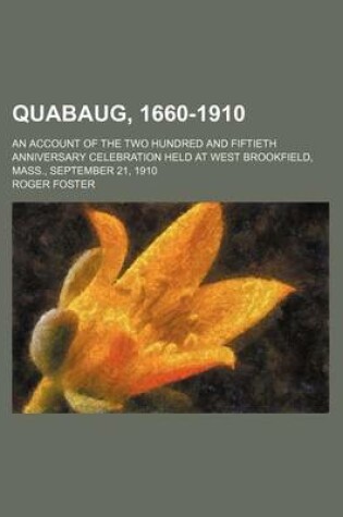 Cover of Quabaug, 1660-1910; An Account of the Two Hundred and Fiftieth Anniversary Celebration Held at West Brookfield, Mass., September 21, 1910