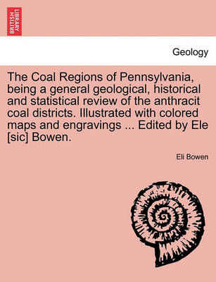 Book cover for The Coal Regions of Pennsylvania, Being a General Geological, Historical and Statistical Review of the Anthracit Coal Districts. Illustrated with Colored Maps and Engravings ... Edited by Ele [Sic] Bowen.