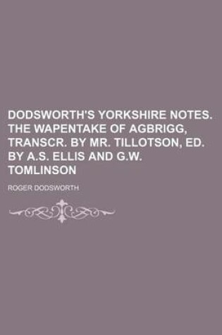 Cover of Dodsworth's Yorkshire Notes. the Wapentake of Agbrigg, Transcr. by Mr. Tillotson, Ed. by A.S. Ellis and G.W. Tomlinson