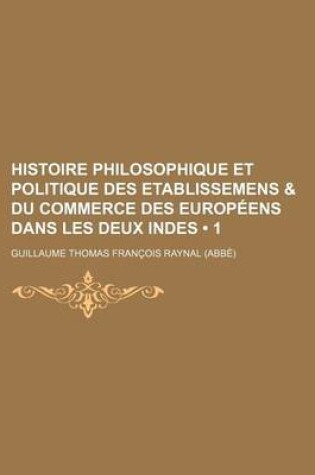 Cover of Histoire Philosophique Et Politique Des Etablissemens & Du Commerce Des Europeens Dans Les Deux Indes (1 )