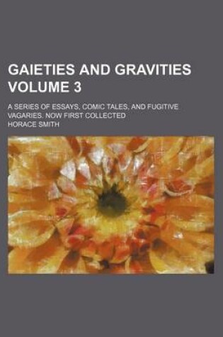 Cover of Gaieties and Gravities; A Series of Essays, Comic Tales, and Fugitive Vagaries. Now First Collected Volume 3