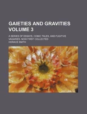 Book cover for Gaieties and Gravities; A Series of Essays, Comic Tales, and Fugitive Vagaries. Now First Collected Volume 3