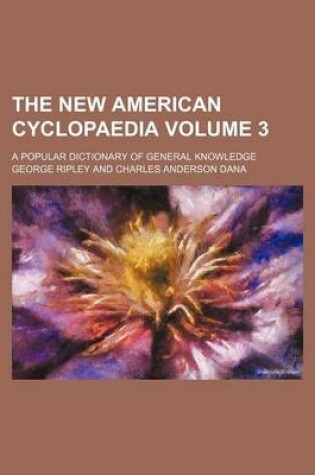 Cover of The New American Cyclopaedia Volume 3; A Popular Dictionary of General Knowledge