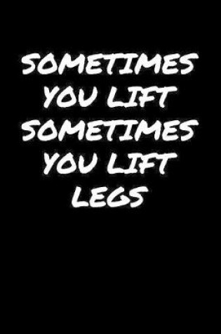 Cover of Sometimes You Lift Sometimes You Lift Legs