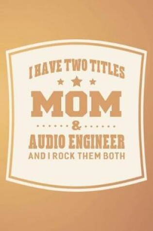 Cover of I Have Two Titles Mom & Audio Engineer And I Rock Them Both