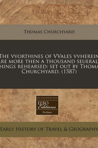 Cover of The Vvorthines of Vvales Vvherein Are More Then a Thousand Seuerall Things Rehearsed