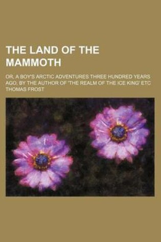 Cover of The Land of the Mammoth; Or, a Boy's Arctic Adventures Three Hundred Years Ago, by the Author of 'The Realm of the Ice King' Etc