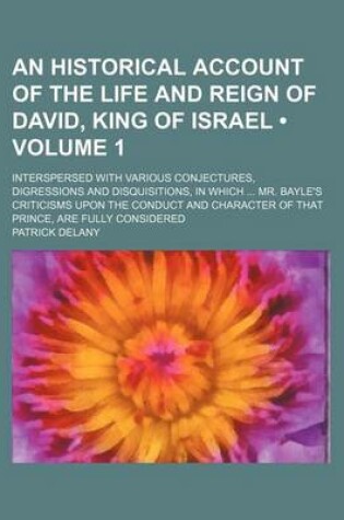 Cover of An Historical Account of the Life and Reign of David, King of Israel (Volume 1); Interspersed with Various Conjectures, Digressions and Disquisitions, in Which Mr. Bayle's Criticisms Upon the Conduct and Character of That Prince, Are Fully Considered