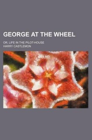 Cover of George at the Wheel; Or, Life in the Pilot-House