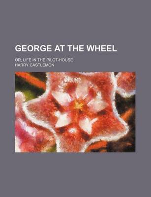 Book cover for George at the Wheel; Or, Life in the Pilot-House