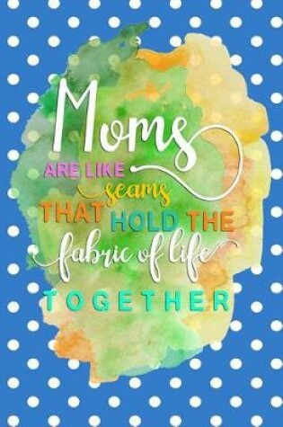 Cover of Moms are like seams that hold the fabric of life together