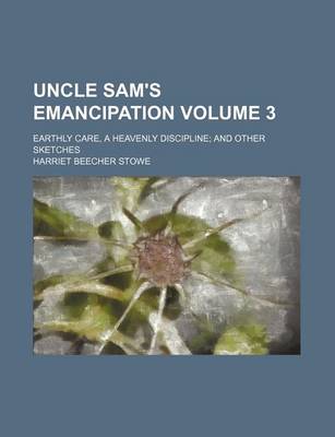 Book cover for Uncle Sam's Emancipation; Earthly Care, a Heavenly Discipline and Other Sketches Volume 3