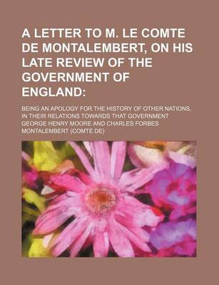 Book cover for A Letter to M. Le Comte de Montalembert, on His Late Review of the Government of England; Being an Apology for the History of Other Nations, in Their Relations Towards That Government