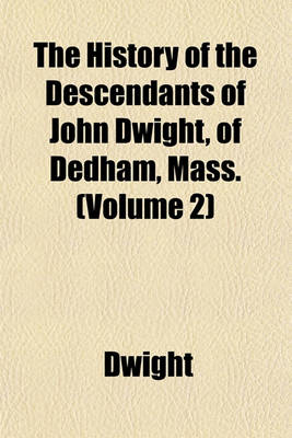 Book cover for The History of the Descendants of John Dwight, of Dedham, Mass. (Volume 2)