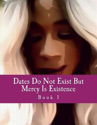 Book cover for Book 1 - Dates Do Not Exist But Mercy Is Existence