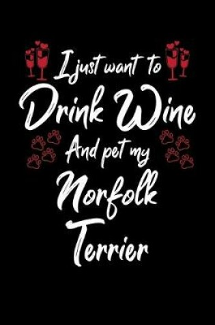 Cover of I Just Wanna Drink Wine And Pet My Norfolk Terrier