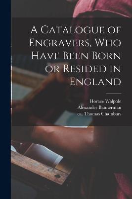 Book cover for A Catalogue of Engravers, Who Have Been Born or Resided in England