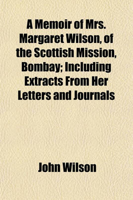 Book cover for A Memoir of Mrs. Margaret Wilson, of the Scottish Mission, Bombay; Including Extracts from Her Letters and Journals