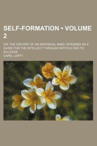 Cover of Self-Formation (Volume 2); Or, the History of an Individual Mind Intended as a Guide for the Intellect Through Difficulties to Success