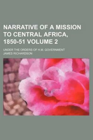 Cover of Narrative of a Mission to Central Africa, 1850-51 Volume 2; Under the Orders of H.M. Government