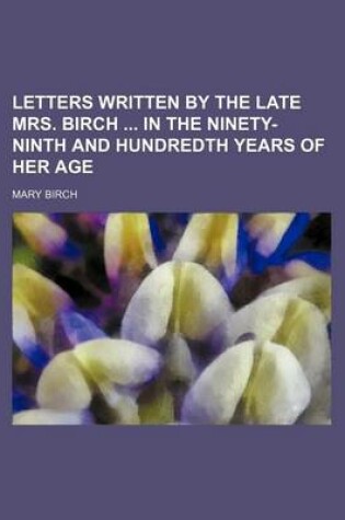 Cover of Letters Written by the Late Mrs. Birch in the Ninety-Ninth and Hundredth Years of Her Age