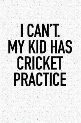 Cover of I Can't My Kid Has Cricket Practice