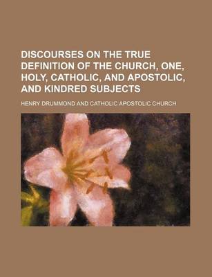 Book cover for Discourses on the True Definition of the Church, One, Holy, Catholic, and Apostolic, and Kindred Subjects
