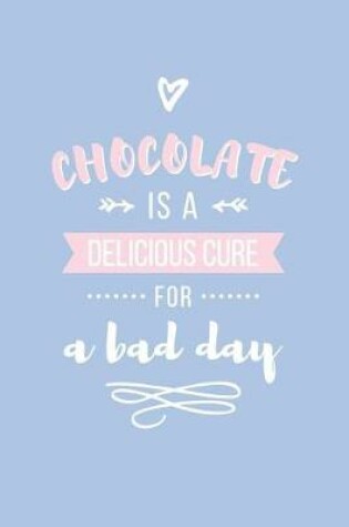 Cover of Chocolate Is a Delicious Cure for a Bad Day Lined Quote Journal