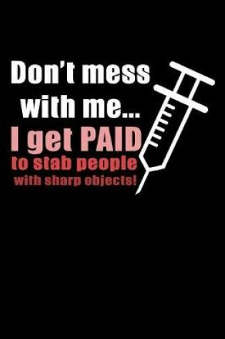 Cover of Don't Mess with Me I Get Paid to Stab People with Sharp Objects