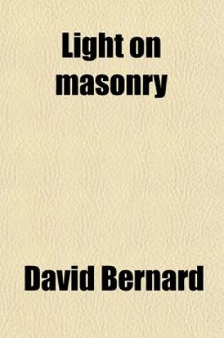 Cover of Light on Masonry; A Collection of All the Most Important Documents on the Subject of Speculative Free Masonry