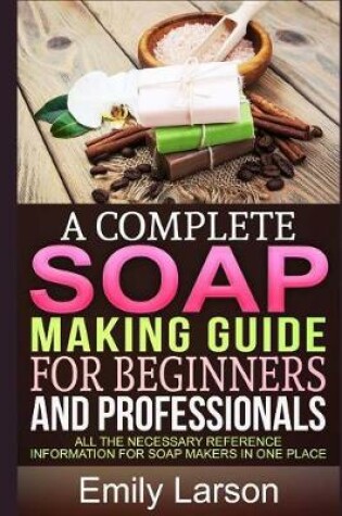 Cover of A Complete Soap Making Guide for Beginners and Professionals