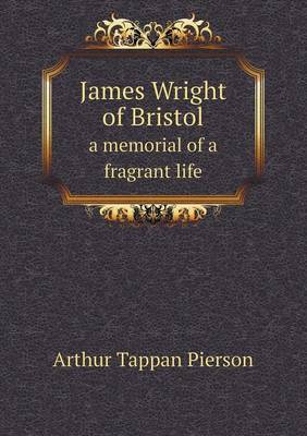 Book cover for James Wright of Bristol a Memorial of a Fragrant Life