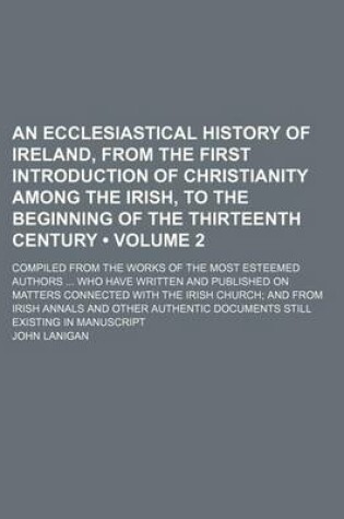 Cover of An Ecclesiastical History of Ireland, from the First Introduction of Christianity Among the Irish, to the Beginning of the Thirteenth Century (Volume 2); Compiled from the Works of the Most Esteemed Authors Who Have Written and Published on Matters Connec