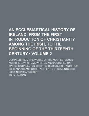 Book cover for An Ecclesiastical History of Ireland, from the First Introduction of Christianity Among the Irish, to the Beginning of the Thirteenth Century (Volume 2); Compiled from the Works of the Most Esteemed Authors Who Have Written and Published on Matters Connec