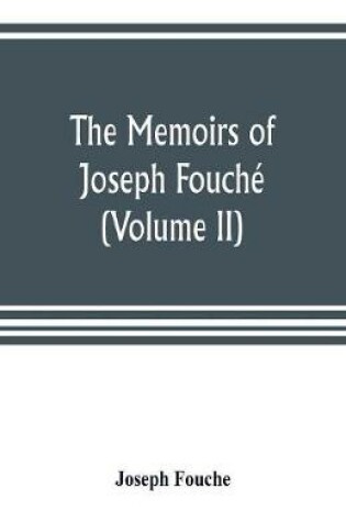 Cover of The memoirs of Joseph Fouche, duke of Otranto, minister of the General police of France (Volume II)