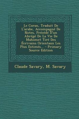Cover of Le Coran, Traduit de L'Arabe, Accompagne de Notes, Precede D'Un Abrege de La Vie de Mahomet Tire Des Ecrivains Orientaux Les Plus Estimes... - Primar
