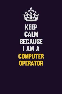 Book cover for Keep Calm Because I Am A Computer Operator