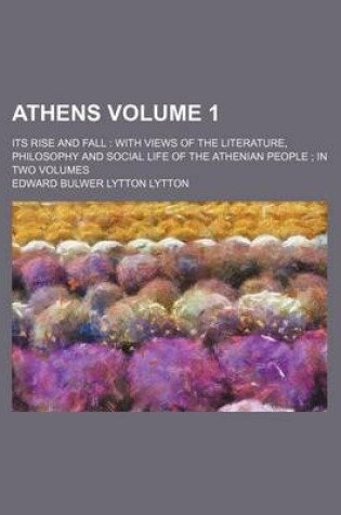 Cover of Athens Volume 1; Its Rise and Fall with Views of the Literature, Philosophy and Social Life of the Athenian People in Two Volumes