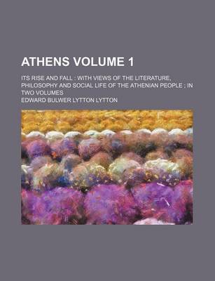 Book cover for Athens Volume 1; Its Rise and Fall with Views of the Literature, Philosophy and Social Life of the Athenian People in Two Volumes