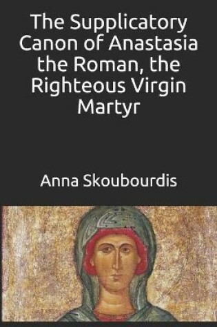 Cover of The Supplicatory Canon of Anastasia the Roman, the Righteous Virgin Martyr