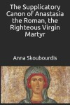 Book cover for The Supplicatory Canon of Anastasia the Roman, the Righteous Virgin Martyr