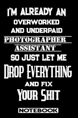 Book cover for I'm Already An Overworked And Underpaid Photographer Assistant. So Just Let Me Drop Everything And Fix Your Shit!