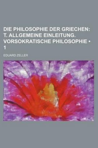 Cover of Die Philosophie Der Griechen (1); T. Allgemeine Einleitung. Vorsokratische Philosophie