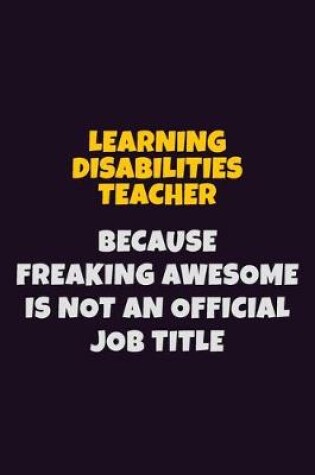 Cover of Learning Disabilities Teacher, Because Freaking Awesome Is Not An Official Job Title