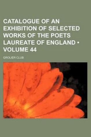 Cover of Catalogue of an Exhibition of Selected Works of the Poets Laureate of England (Volume 44)