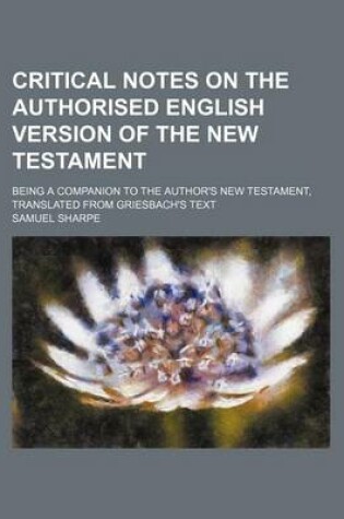 Cover of Critical Notes on the Authorised English Version of the New Testament; Being a Companion to the Author's New Testament, Translated from Griesbach's Text